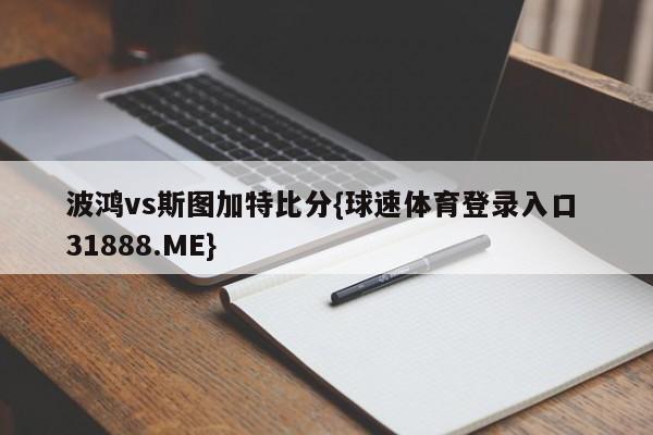 波鸿vs斯图加特比分{球速体育登录入口 31888.ME}