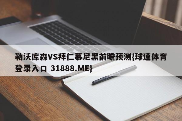 勒沃库森VS拜仁慕尼黑前瞻预测{球速体育登录入口 31888.ME}