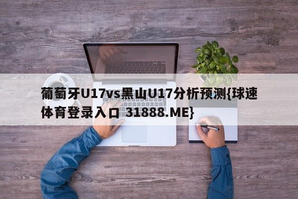 葡萄牙U17vs黑山U17分析预测{球速体育登录入口 31888.ME}