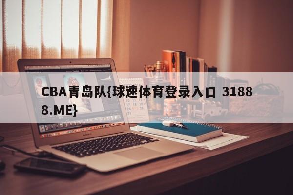 CBA青岛队{球速体育登录入口 31888.ME}