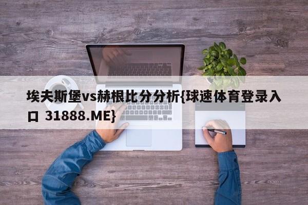 埃夫斯堡vs赫根比分分析{球速体育登录入口 31888.ME}