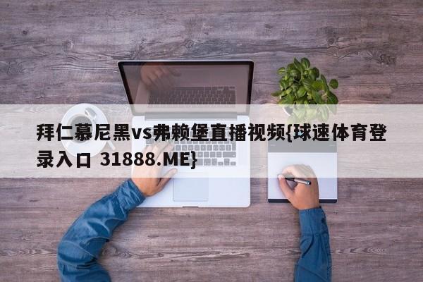 拜仁慕尼黑vs弗赖堡直播视频{球速体育登录入口 31888.ME}