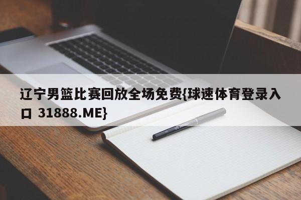 辽宁男篮比赛回放全场免费{球速体育登录入口 31888.ME}