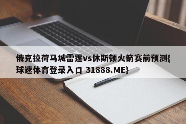 俄克拉荷马城雷霆vs休斯顿火箭赛前预测{球速体育登录入口 31888.ME}