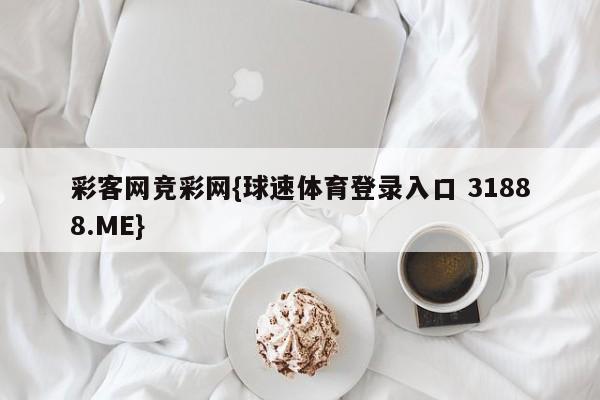 彩客网竞彩网{球速体育登录入口 31888.ME}