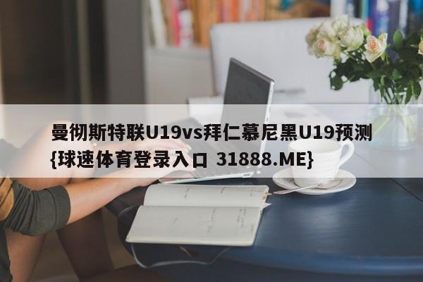 曼彻斯特联U19vs拜仁慕尼黑U19预测{球速体育登录入口 31888.ME}