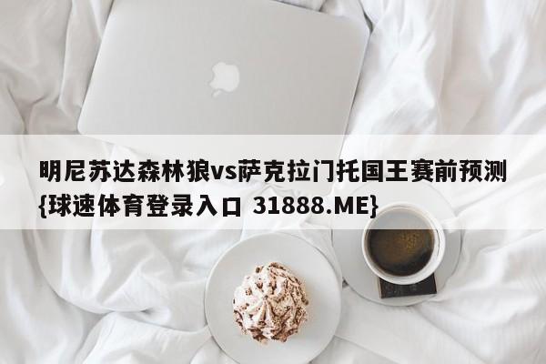 明尼苏达森林狼vs萨克拉门托国王赛前预测{球速体育登录入口 31888.ME}