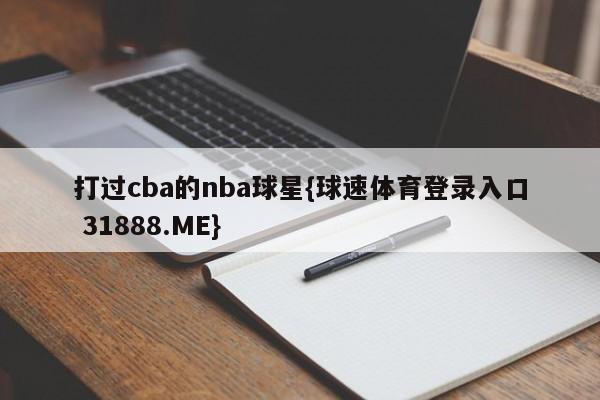 打过cba的nba球星{球速体育登录入口 31888.ME}