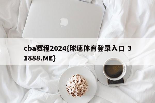 cba赛程2024{球速体育登录入口 31888.ME}