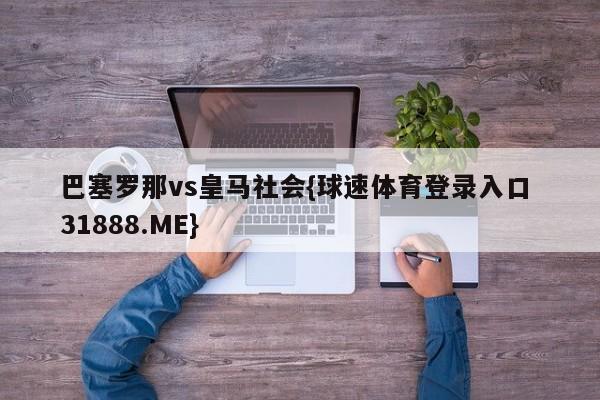 巴塞罗那vs皇马社会{球速体育登录入口 31888.ME}