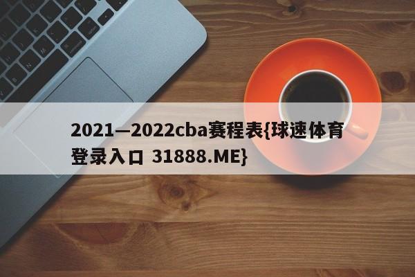 2021—2022cba赛程表{球速体育登录入口 31888.ME}