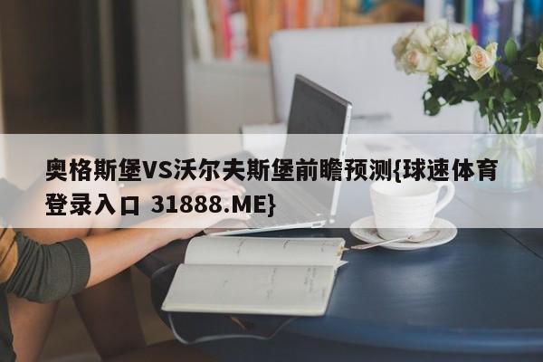 奥格斯堡VS沃尔夫斯堡前瞻预测{球速体育登录入口 31888.ME}