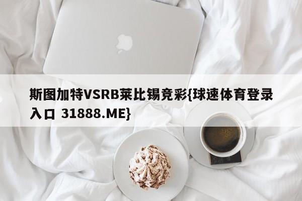 斯图加特VSRB莱比锡竞彩{球速体育登录入口 31888.ME}