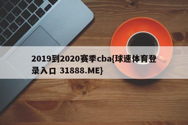 2019到2020赛季cba{球速体育登录入口 31888.ME}