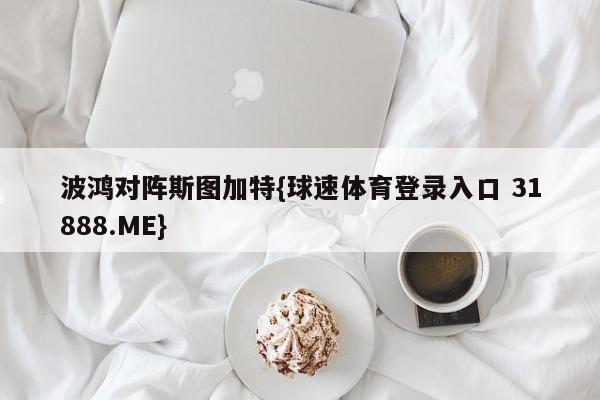 波鸿对阵斯图加特{球速体育登录入口 31888.ME}