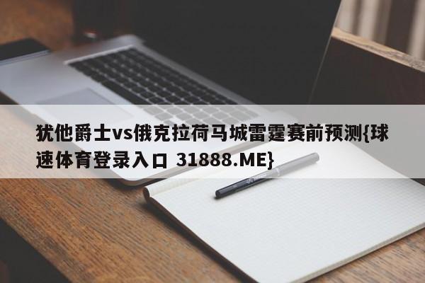 犹他爵士vs俄克拉荷马城雷霆赛前预测{球速体育登录入口 31888.ME}