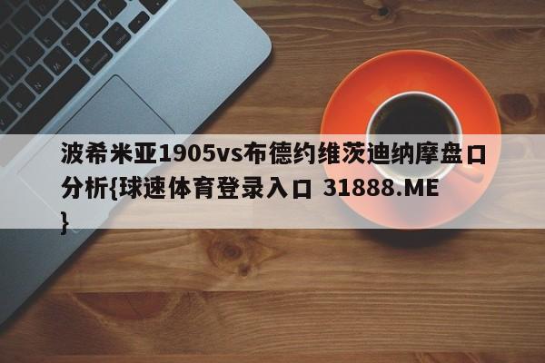 波希米亚1905vs布德约维茨迪纳摩盘口分析{球速体育登录入口 31888.ME}