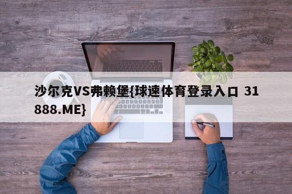 沙尔克VS弗赖堡{球速体育登录入口 31888.ME}