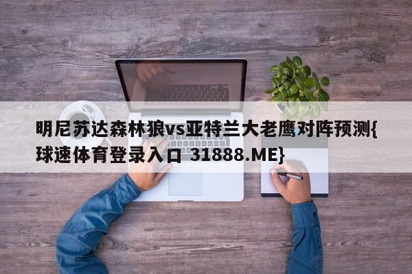 明尼苏达森林狼vs亚特兰大老鹰对阵预测{球速体育登录入口 31888.ME}