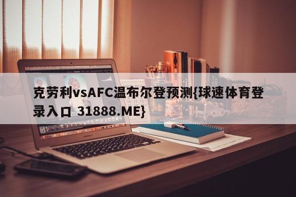 克劳利vsAFC温布尔登预测{球速体育登录入口 31888.ME}