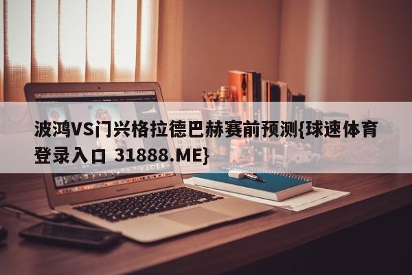 波鸿VS门兴格拉德巴赫赛前预测{球速体育登录入口 31888.ME}