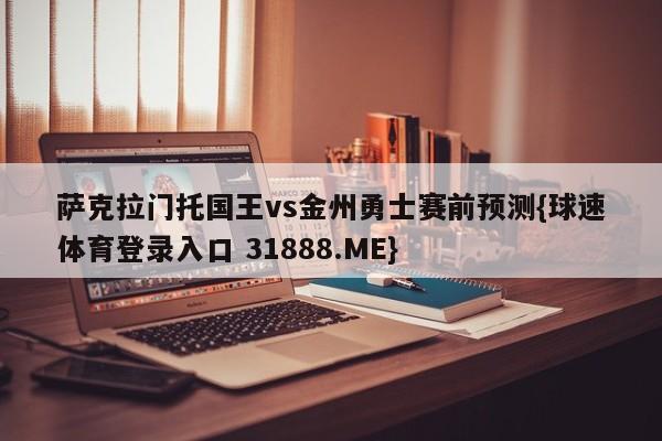 萨克拉门托国王vs金州勇士赛前预测{球速体育登录入口 31888.ME}