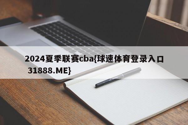 2024夏季联赛cba{球速体育登录入口 31888.ME}