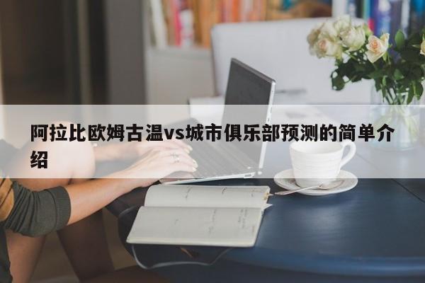 阿拉比欧姆古温vs城市俱乐部预测的简单介绍