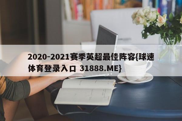 2020-2021赛季英超最佳阵容{球速体育登录入口 31888.ME}