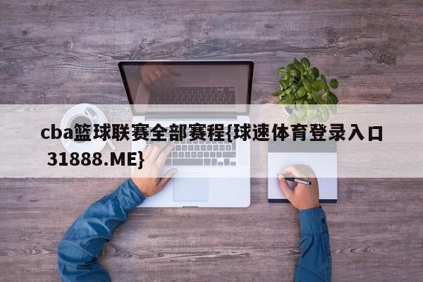 cba篮球联赛全部赛程{球速体育登录入口 31888.ME}