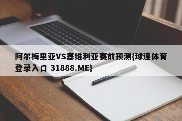 阿尔梅里亚VS塞维利亚赛前预测{球速体育登录入口 31888.ME}