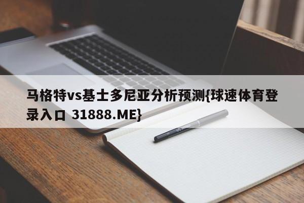 马格特vs基士多尼亚分析预测{球速体育登录入口 31888.ME}