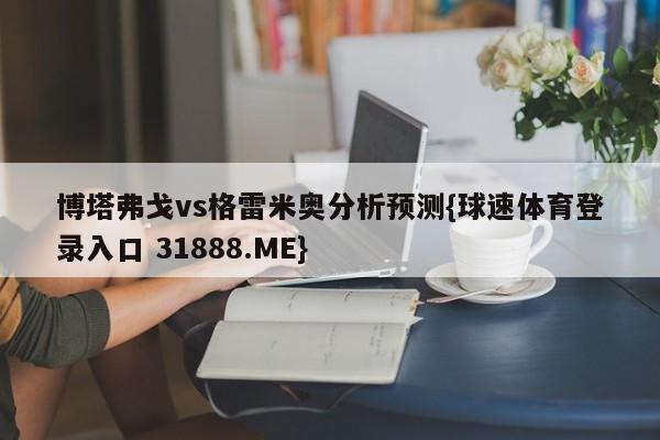 博塔弗戈vs格雷米奥分析预测{球速体育登录入口 31888.ME}