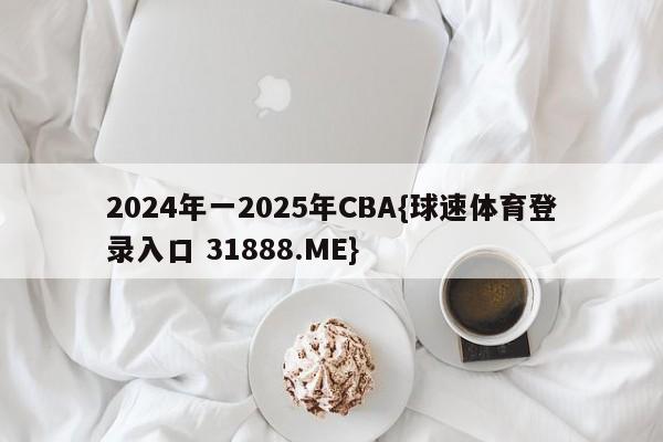 2024年一2025年CBA{球速体育登录入口 31888.ME}