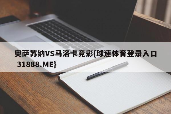 奥萨苏纳VS马洛卡竞彩{球速体育登录入口 31888.ME}