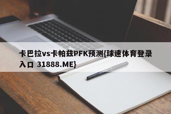 卡巴拉vs卡帕兹PFK预测{球速体育登录入口 31888.ME}