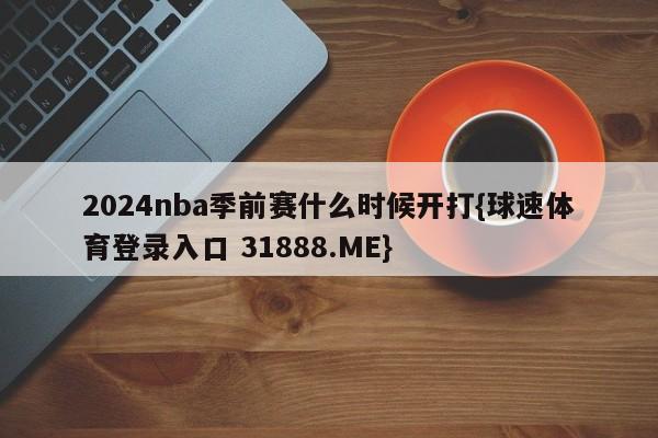 2024nba季前赛什么时候开打{球速体育登录入口 31888.ME}