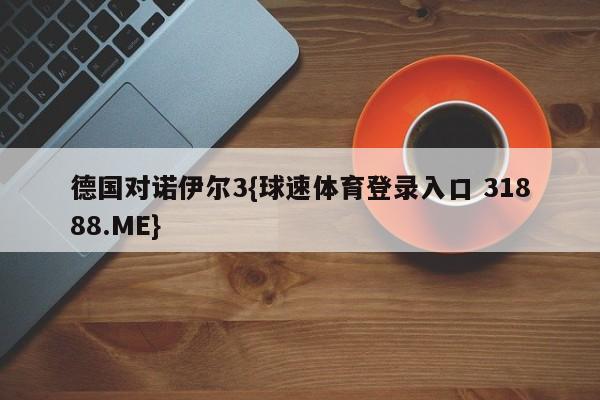 德国对诺伊尔3{球速体育登录入口 31888.ME}