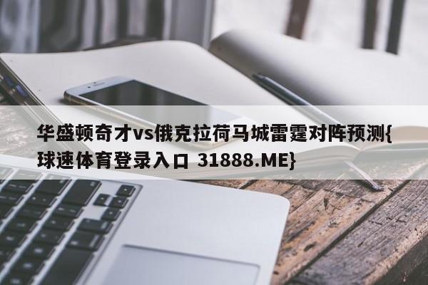 华盛顿奇才vs俄克拉荷马城雷霆对阵预测{球速体育登录入口 31888.ME}