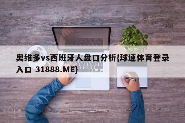 奥维多vs西班牙人盘口分析{球速体育登录入口 31888.ME}