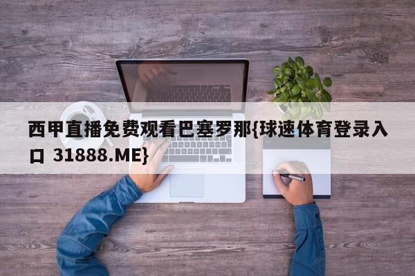 西甲直播免费观看巴塞罗那{球速体育登录入口 31888.ME}