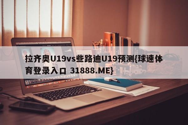 拉齐奥U19vs些路迪U19预测{球速体育登录入口 31888.ME}