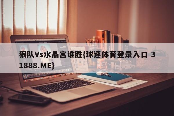 狼队Vs水晶宫谁胜{球速体育登录入口 31888.ME}