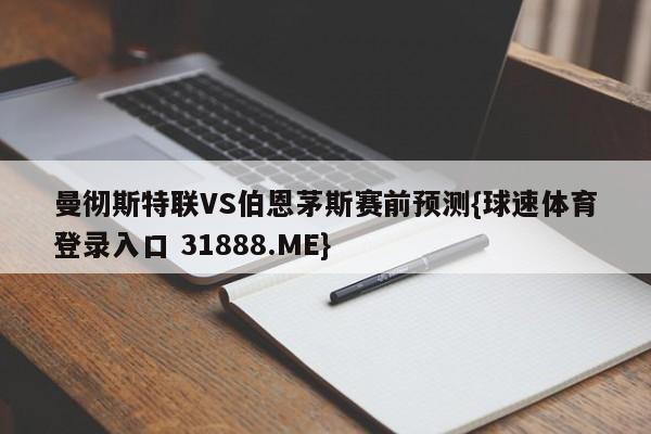 曼彻斯特联VS伯恩茅斯赛前预测{球速体育登录入口 31888.ME}