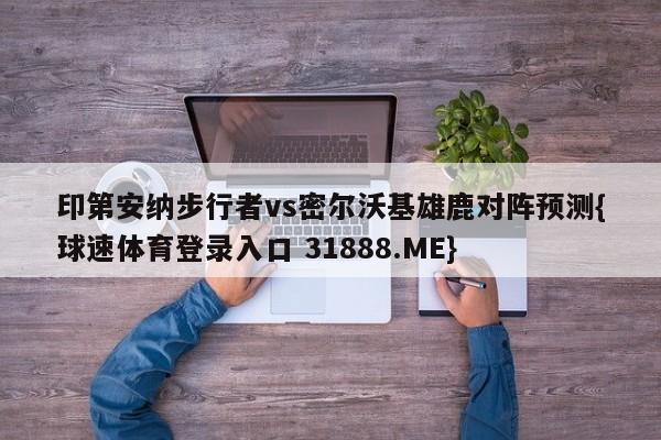 印第安纳步行者vs密尔沃基雄鹿对阵预测{球速体育登录入口 31888.ME}