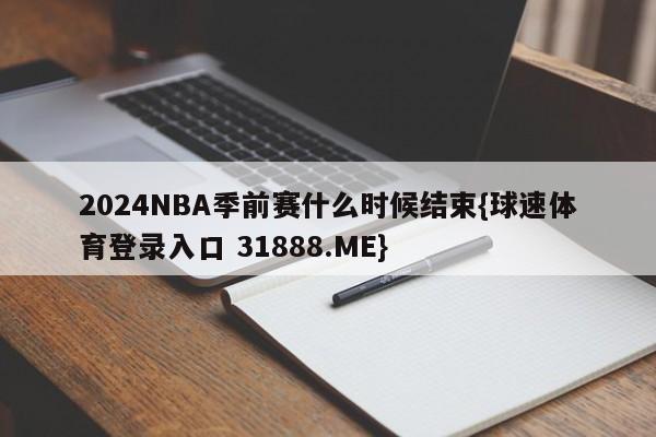 2024NBA季前赛什么时候结束{球速体育登录入口 31888.ME}