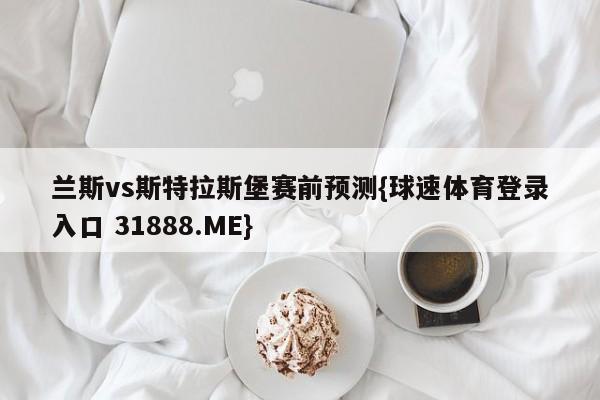 兰斯vs斯特拉斯堡赛前预测{球速体育登录入口 31888.ME}