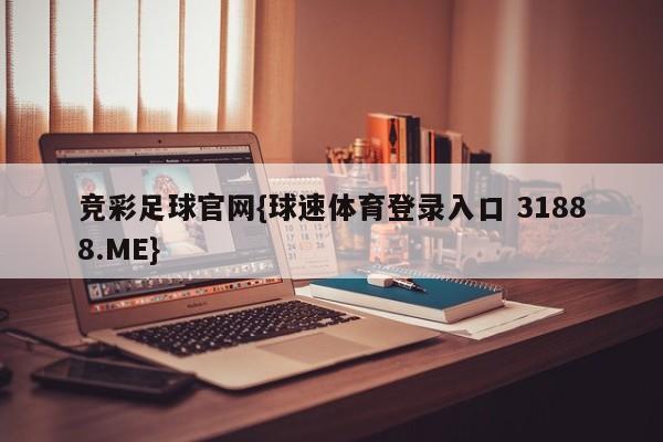 竞彩足球官网{球速体育登录入口 31888.ME}