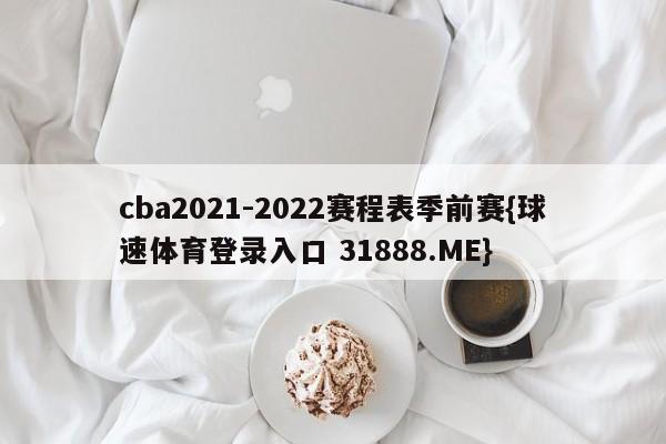 cba2021-2022赛程表季前赛{球速体育登录入口 31888.ME}