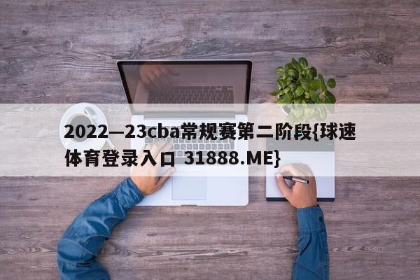 2022—23cba常规赛第二阶段{球速体育登录入口 31888.ME}